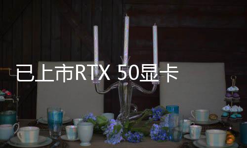 已上市RTX 50顯卡曝出同一問題 NVIDIA已通知排查