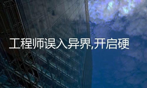 工程師誤入異界,開(kāi)啟硬核尋親