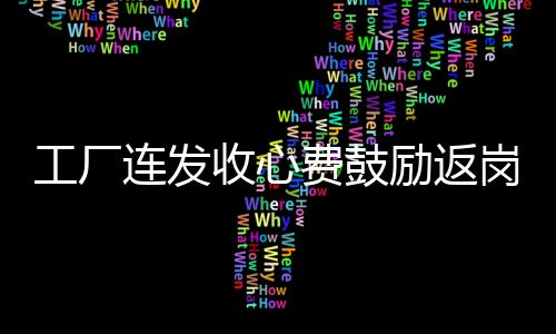 工廠(chǎng)連發(fā)收心費(fèi)鼓勵(lì)返崗，暖人心舉措引發(fā)廣泛贊譽(yù)