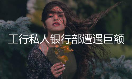 工行私人銀行部遭遇巨額罰款，監(jiān)管部門加強(qiáng)金融行業(yè)合規(guī)管理
