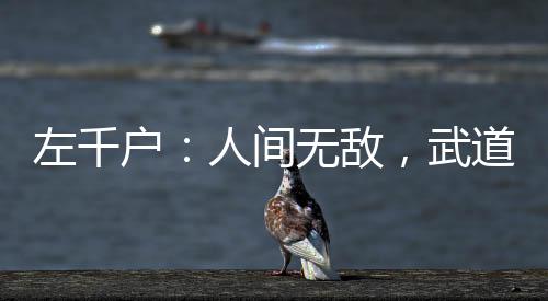 左千戶：人間無(wú)敵，武道至圣！