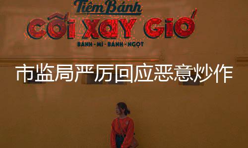 市監(jiān)局嚴厲回應惡意炒作現(xiàn)象，保障市場公平競爭秩序