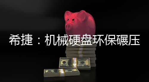 希捷：機(jī)械硬盤環(huán)保碾壓SSD！二氧化碳排放量僅0.6％
