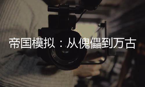 帝國(guó)模擬：從傀儡到萬(wàn)古一帝