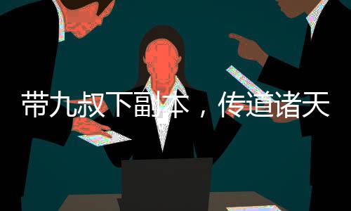 帶九叔下副本，傳道諸天
