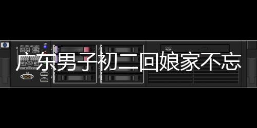 廣東男子初二回娘家不忘帶上狗狗，傳統(tǒng)與現(xiàn)代情感的交織展現(xiàn)人間溫情