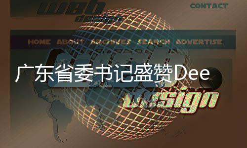 廣東省委書記盛贊DeepSeek，引領(lǐng)科技創(chuàng)新的先鋒力量