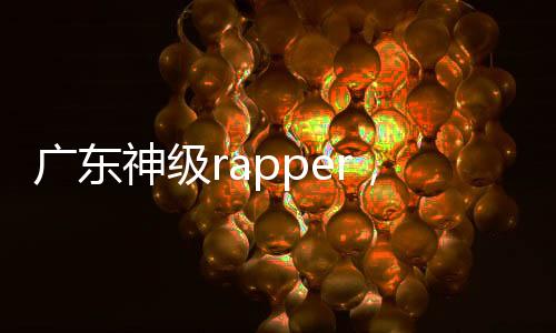 廣東神級(jí)rapper，本土說(shuō)唱人才的崛起