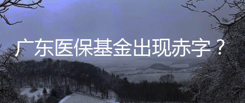 廣東醫(yī)?；鸪霈F(xiàn)赤字？不實(shí)