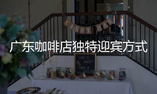廣東咖啡店獨(dú)特迎賓方式，貓咪巧妙按鈴招攬顧客