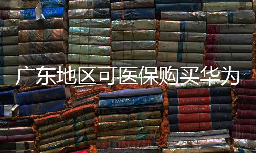 廣東地區(qū)可醫(yī)保購買華為手表，智能穿戴與健康產(chǎn)業(yè)融合再升級