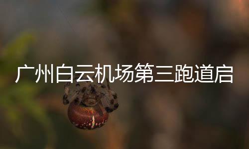 廣州白云機(jī)場(chǎng)第三跑道啟用新聞稿