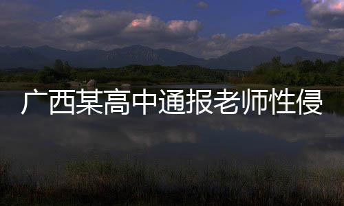 廣西某高中通報(bào)老師性侵學(xué)生事件，揭開黑暗，守護(hù)青春之光
