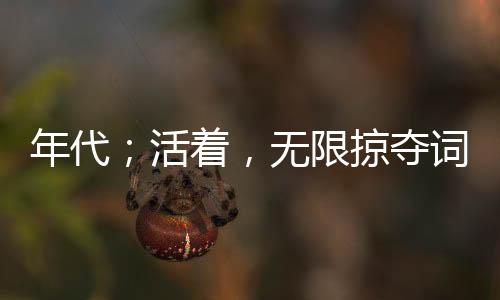 年代；活著，無限掠奪詞條！