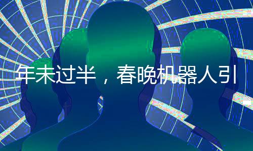 年未過(guò)半，春晚機(jī)器人引領(lǐng)潮流，COS熱潮席卷全球