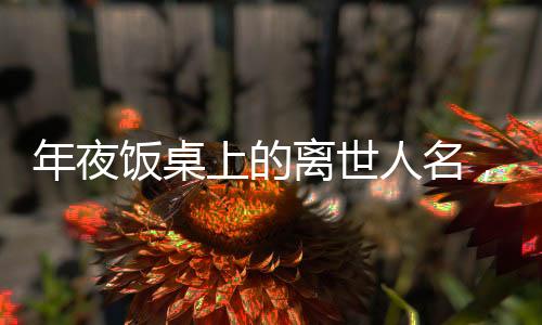 年夜飯桌上的離世人名，一場關(guān)于傳統(tǒng)與記憶的盛宴