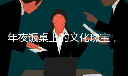 年夜飯桌上的文化瑰寶，歷代人名傳奇