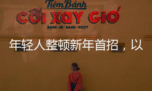年輕人整頓新年首招，以活力與創(chuàng)意迎接全新篇章