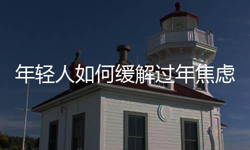 年輕人如何緩解過(guò)年焦慮
