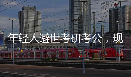 年輕人避世考研考公，現(xiàn)象解讀與多元思考