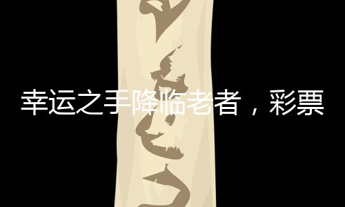 幸運之手降臨老者，彩票奇跡締造動物園繁華