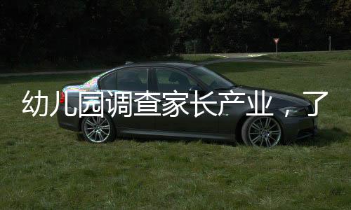 幼兒園調(diào)查家長(zhǎng)產(chǎn)業(yè)，了解家庭背景，為孩子的教育護(hù)航