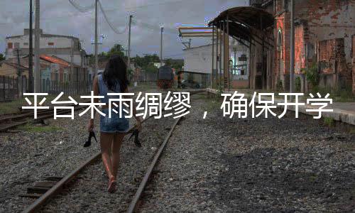 平臺未雨綢繆，確保開學季內(nèi)容不斷檔