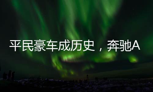 平民豪車(chē)成歷史，奔馳A級(jí)確認(rèn)停產(chǎn)