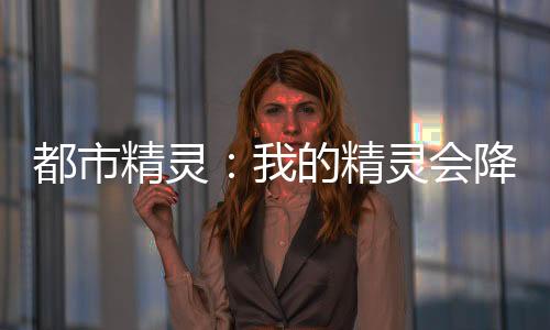 都市精靈：我的精靈會降龍十八掌