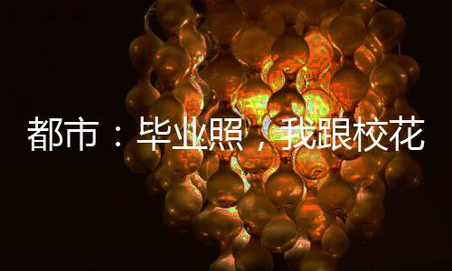 都市：畢業(yè)照，我跟?；ù┣閭H裝