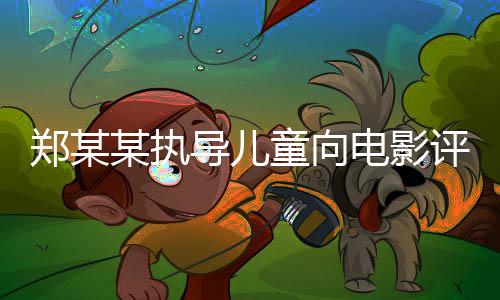 鄭某某執(zhí)導兒童向電影評分揭曉，評分低至令人震驚的2.2分