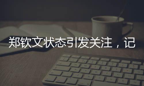 鄭欽文狀態(tài)引發(fā)關(guān)注，記者詳談手感下滑的背后原因