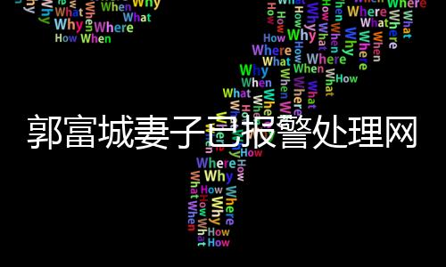 郭富城妻子已報警處理網(wǎng)絡(luò)爭議事件