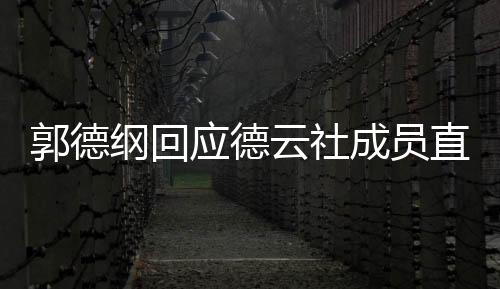 郭德綱回應(yīng)德云社成員直播帶貨禁令背后的考量