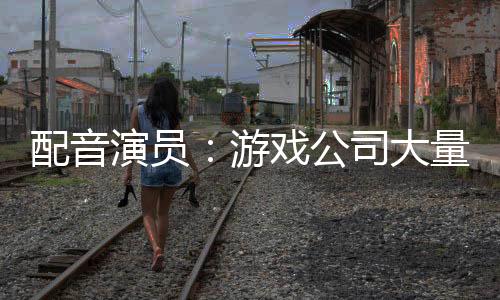 配音演員：游戲公司大量使用AI的話只會毀掉一切