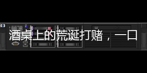酒桌上的荒誕打賭，一口馬桶水引發(fā)的萬元賭局