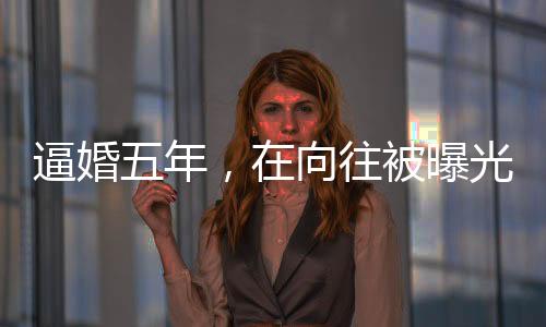 逼婚五年，在向往被曝光了