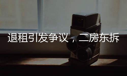 退租引發(fā)爭議，二房東拆窗驗(yàn)灰引發(fā)租房界熱議