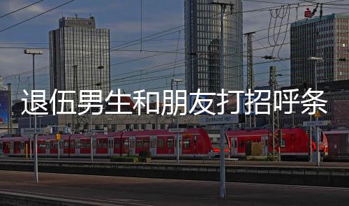 退伍男生和朋友打招呼條件反射敬禮，軍事精神的延續(xù)與友情的力量