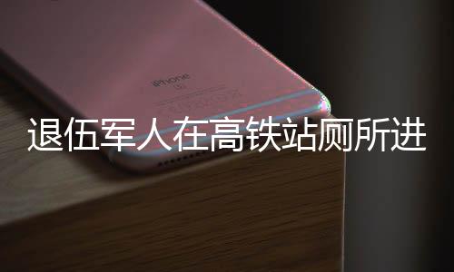 退伍軍人在高鐵站廁所進行換裝行為，值得我們反思的現(xiàn)象與思考