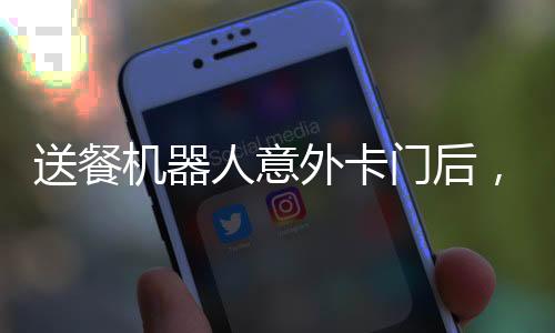 送餐機器人意外卡門后，遇墻求生路，科技與人性的碰撞
