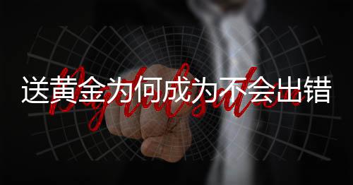 送黃金為何成為不會出錯的選擇？