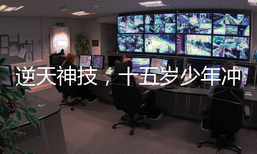 逆天神技，十五歲少年沖刺兩月直升至985碩士