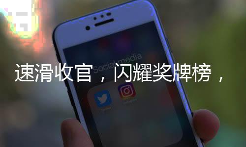 速滑收官，閃耀獎牌榜，共攬11金5銀5銅的輝煌成果