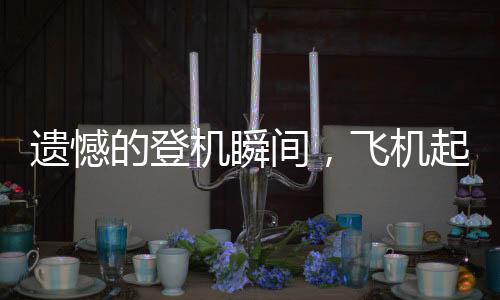 遺憾的登機(jī)瞬間，飛機(jī)起飛，留下170人未登機(jī)的故事
