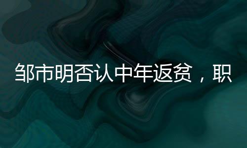 鄒市明否認(rèn)中年返貧，職業(yè)拳擊手的奮斗與堅(jiān)守