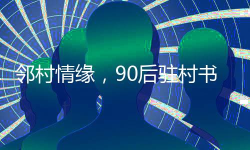 鄰村情緣，90后駐村書記迎娶鄰村女孩的溫馨婚禮