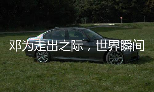 鄧為走出之際，世界瞬間煥發(fā)光彩