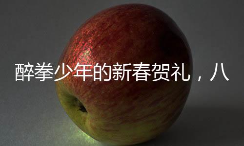 醉拳少年的新春賀禮，八歲男童獨特的拜年方式