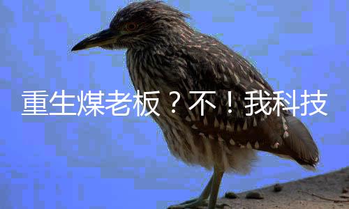 重生煤老板？不！我科技興國！